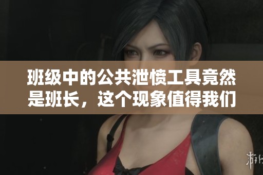 班级中的公共泄愤工具竟然是班长，这个现象值得我们深思