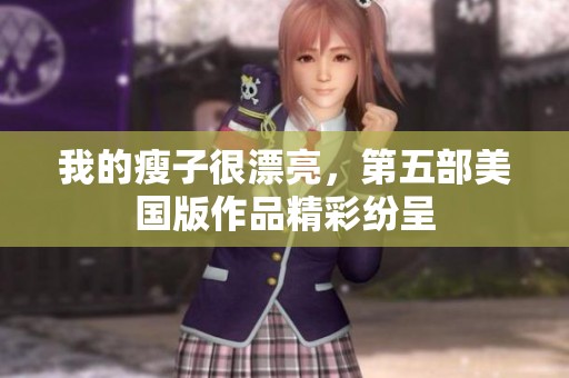我的瘦子很漂亮，第五部美国版作品精彩纷呈