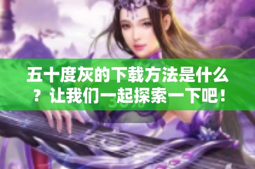 五十度灰的下载方法是什么？让我们一起探索一下吧！