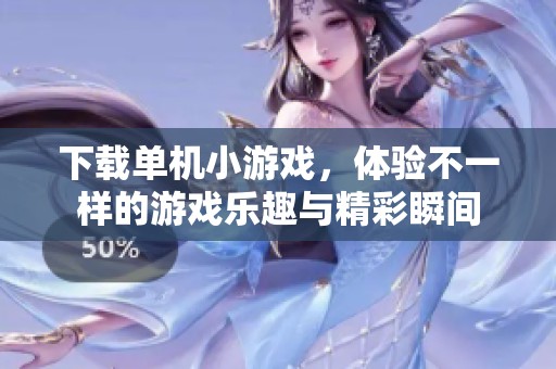下载单机小游戏，体验不一样的游戏乐趣与精彩瞬间