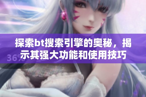 探索bt搜索引擎的奥秘，揭示其强大功能和使用技巧