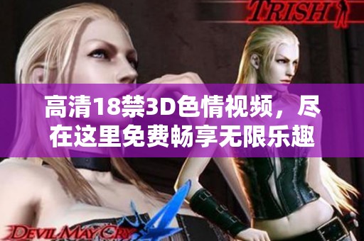 高清18禁3D**视频，尽在这里免费畅享无限乐趣