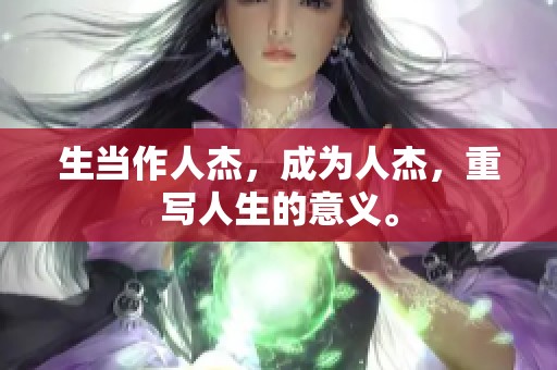 生当作人杰，成为人杰，重写人生的意义。