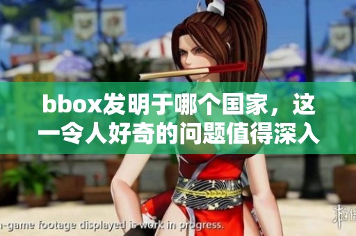 bbox发明于哪个国家，这一令人好奇的问题值得深入探讨