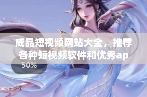 成品短视频网站大全，推荐各种短视频软件和优秀app资源