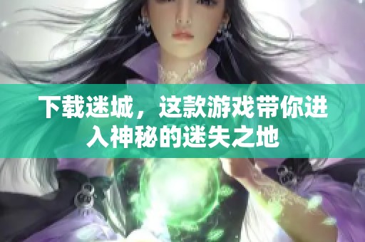 下载迷城，这款游戏带你进入神秘的迷失之地