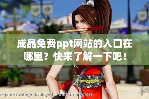 成品免费ppt网站的入口在哪里？快来了解一下吧！