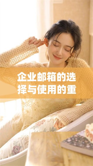 企业邮箱的选择与使用的重要性，如何有效管理企业邮箱系统