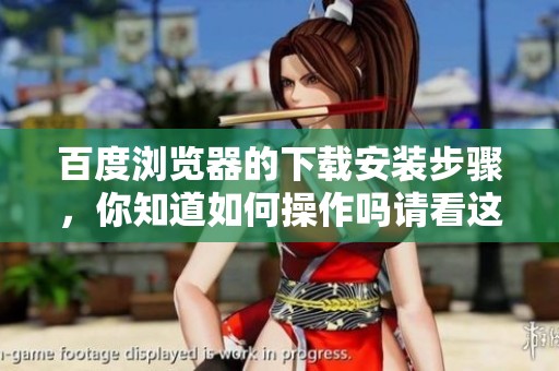 百度浏览器的下载安装步骤，你知道如何操作吗请看这里。