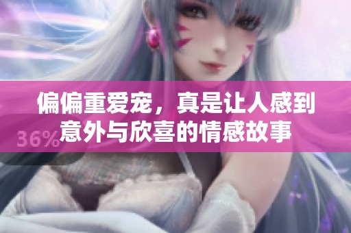偏偏重爱宠，真是让人感到意外与欣喜的情感故事
