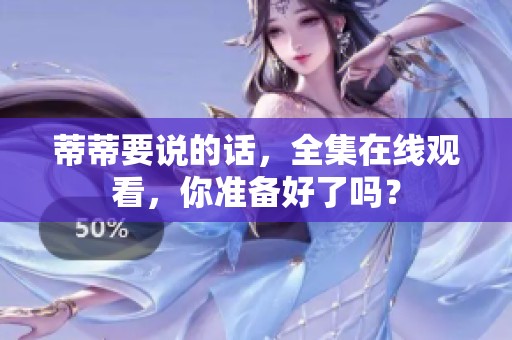 蒂蒂要说的话，全集在线观看，你准备好了吗？
