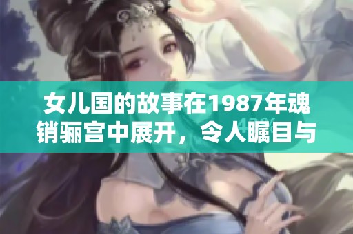 女儿国的故事在1987年魂销骊宫中展开，令人瞩目与感动