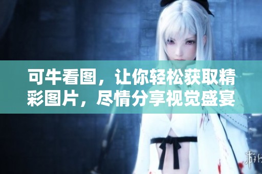 可牛看图，让你轻松获取精彩图片，尽情分享视觉盛宴！