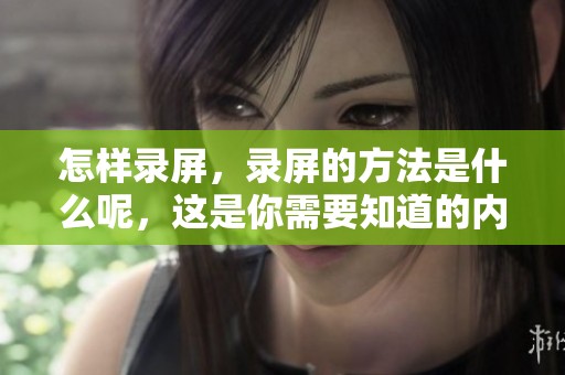 怎样录屏，录屏的方法是什么呢，这是你需要知道的内容