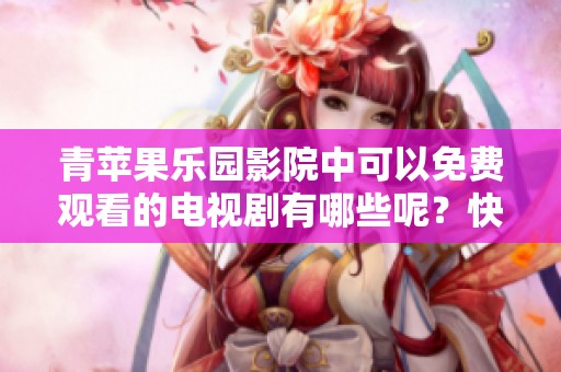 青苹果乐园影院中可以免费观看的电视剧有哪些呢？快来一起探索吧！