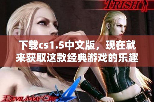 下载cs1.5中文版，现在就来获取这款经典游戏的乐趣吧！