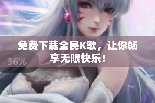免费下载全民K歌，让你畅享无限快乐！