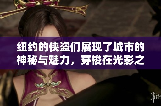 纽约的侠盗们展现了城市的神秘与魅力，穿梭在光影之间的故事。