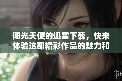 阳光天使的迅雷下载，快来体验这部精彩作品的魅力和感动