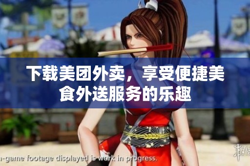 下载美团外卖，享受便捷美食外送服务的乐趣