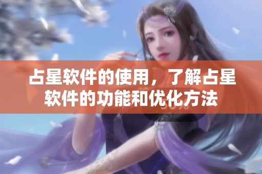 占星软件的使用，了解占星软件的功能和优化方法