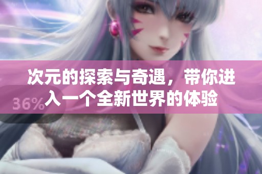 次元的探索与奇遇，带你进入一个全新世界的体验