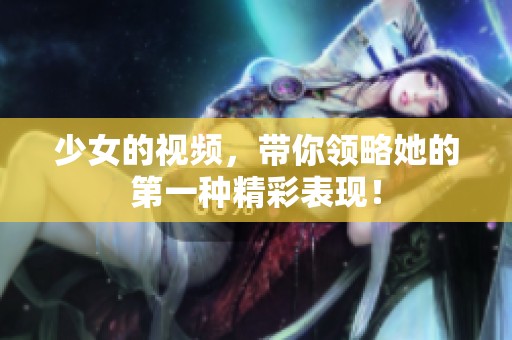 少女的视频，带你领略她的第一种精彩表现！