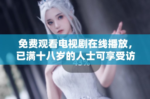 免费观看电视剧在线播放，已满十八岁的人士可享受访问权限
