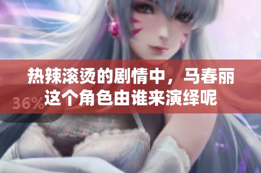 热辣滚烫的剧情中，马春丽这个角色由谁来演绎呢