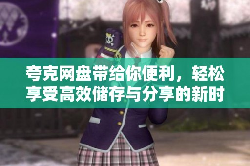 夸克网盘带给你便利，轻松享受高效储存与分享的新时代