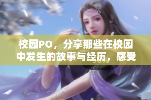 校园PO，分享那些在校园中发生的故事与经历，感受青春的每一刻。