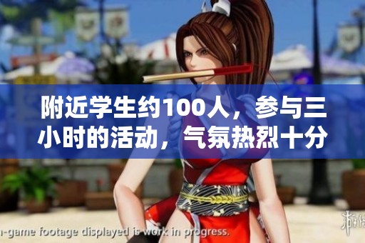 附近学生约100人，参与三小时的活动，气氛热烈十分欢快