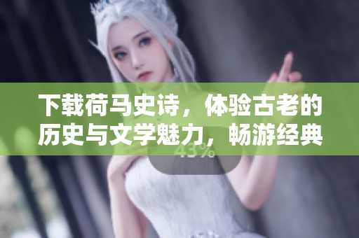 下载荷马史诗，体验古老的历史与文学魅力，畅游经典之作