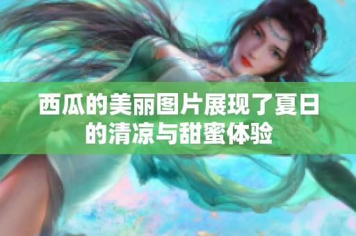 西瓜的美丽图片展现了夏日的清凉与甜蜜体验