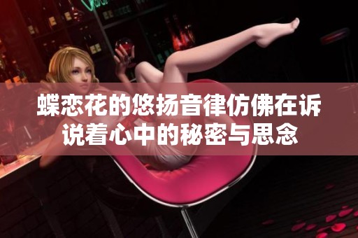 蝶恋花的悠扬音律仿佛在诉说着心中的秘密与思念