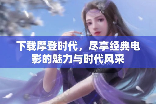 下载摩登时代，尽享经典电影的魅力与时代风采
