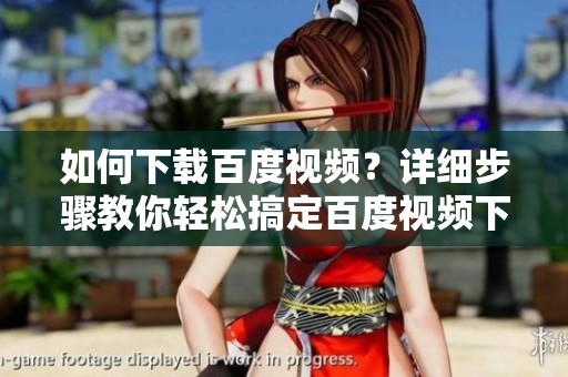 如何下载百度视频？详细步骤教你轻松搞定百度视频下载的方法