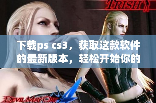 下载ps cs3，获取这款软件的最新版本，轻松开始你的创意之旅