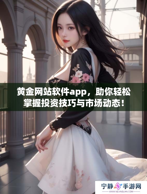 黄金网站软件app，助你轻松掌握投资技巧与市场动态！