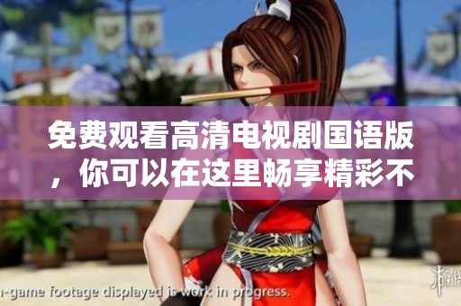 免费观看高清电视剧国语版，你可以在这里畅享精彩不容错过的剧情