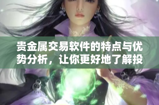 贵金属交易软件的特点与优势分析，让你更好地了解投资选择