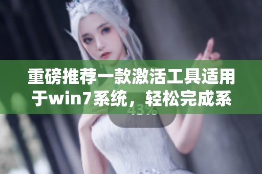 重磅推荐一款激活工具适用于win7系统，轻松完成系统激活的完美解决方案
