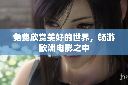 免费欣赏美好的世界，畅游欧洲电影之中
