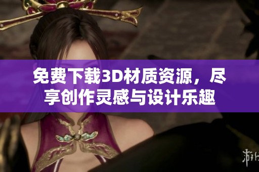免费下载3D材质资源，尽享创作灵感与设计乐趣