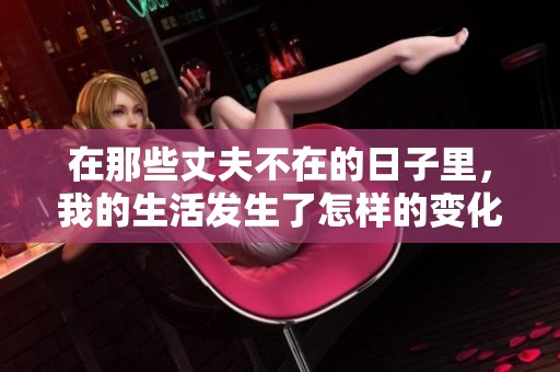在那些丈夫不在的日子里，我的生活发生了怎样的变化呢