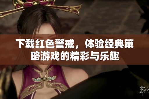 下载红色警戒，体验经典策略游戏的精彩与乐趣