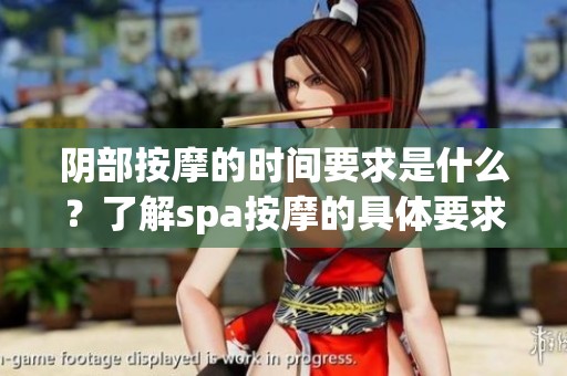 阴部按摩的时间要求是什么？了解spa按摩的具体要求与标准