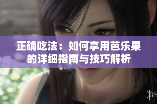 正确吃法：如何享用芭乐果的详细指南与技巧解析
