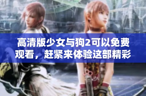 高清版少女与狗2可以免费观看，赶紧来体验这部精彩影片吧！