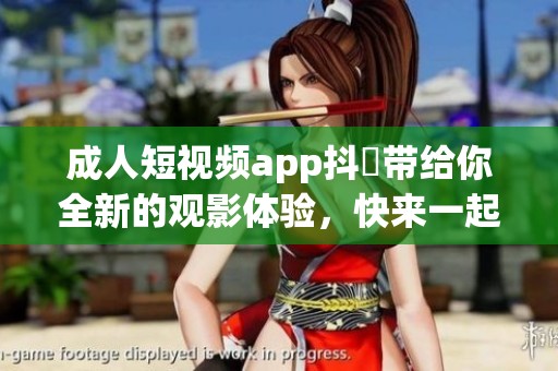 **短视频app抖抈带给你全新的观影体验，快来一起探索吧！